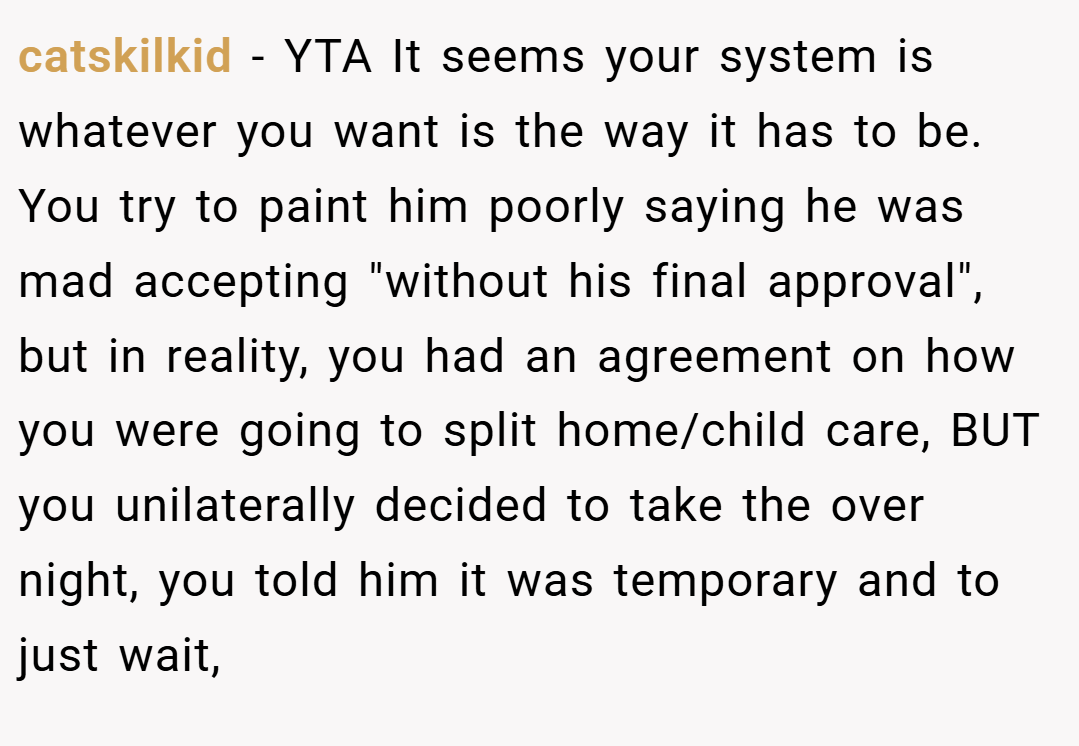catskilkid − YTA It seems your system is whatever you want is the way it has to be. You try to paint him poorly saying he was mad accepting 