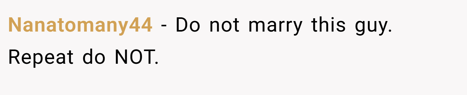 Nanatomany44 − Do not marry this guy. Repeat do NOT.
