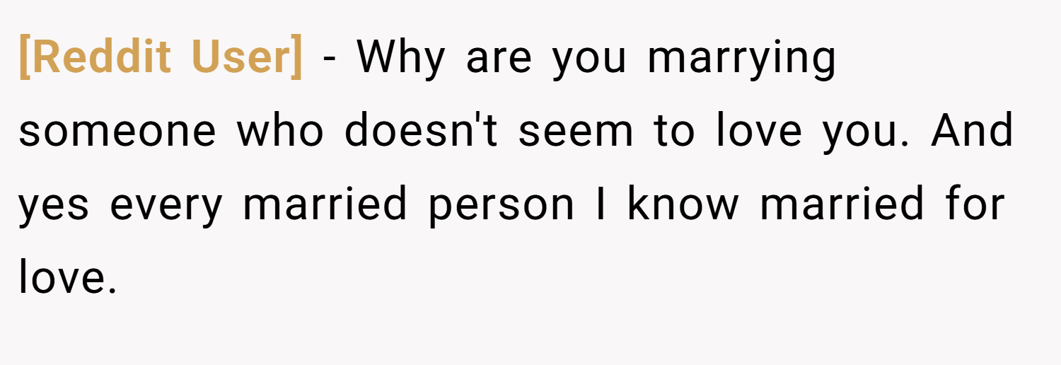 [Reddit User] − Why are you marrying someone who doesn't seem to love you. And yes every married person I know married for love.