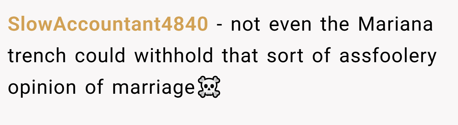 SlowAccountant4840 − not even the Mariana trench could withhold that sort of assfoolery opinion of marriage☠️