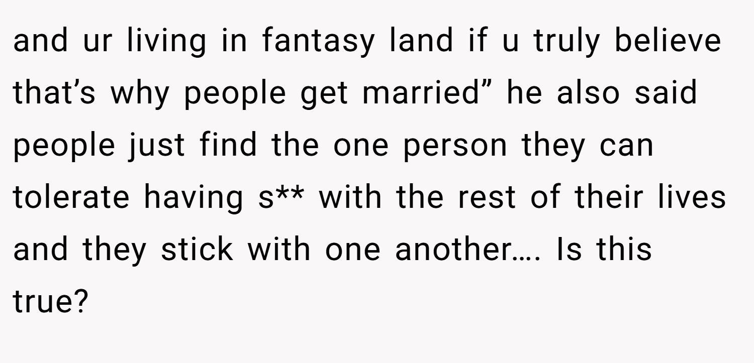 and ur living in fantasy land if u truly believe that’s why people get married” he also said people just find the one person they can tolerate having s** with the rest of their lives and they stick with one another…. Is this true?