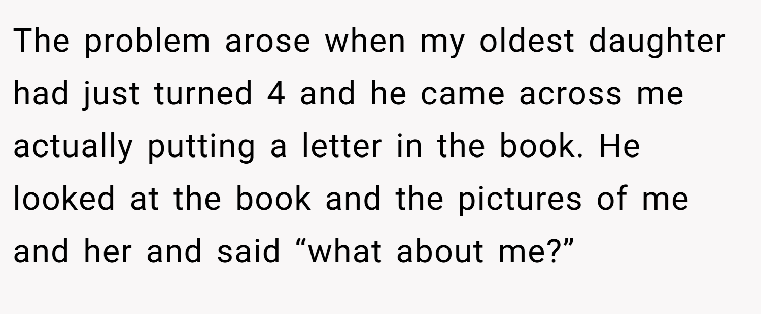 The problem arose when my oldest daughter had just turned 4 and he came across me actually putting a letter in the book. He looked at the book and the pictures of me and her and said “what about me?”