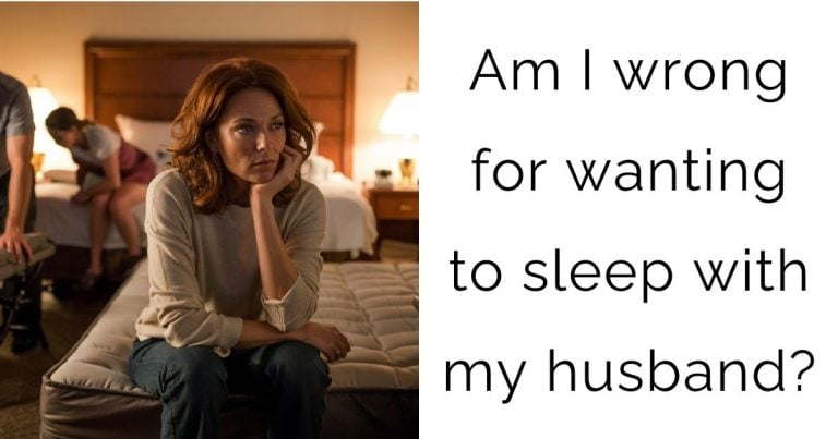 Am I wrong for wanting to sleep with my husband?