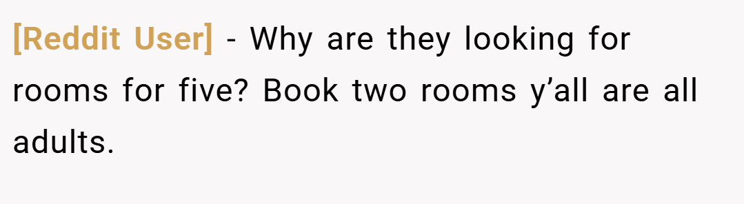 [Reddit User] − Why are they looking for rooms for five? Book two rooms y’all are all adults.