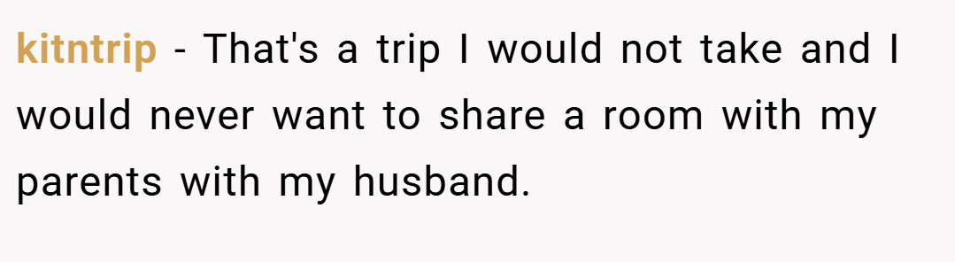 kitntrip − That's a trip I would not take and I would never want to share a room with my parents with my husband.