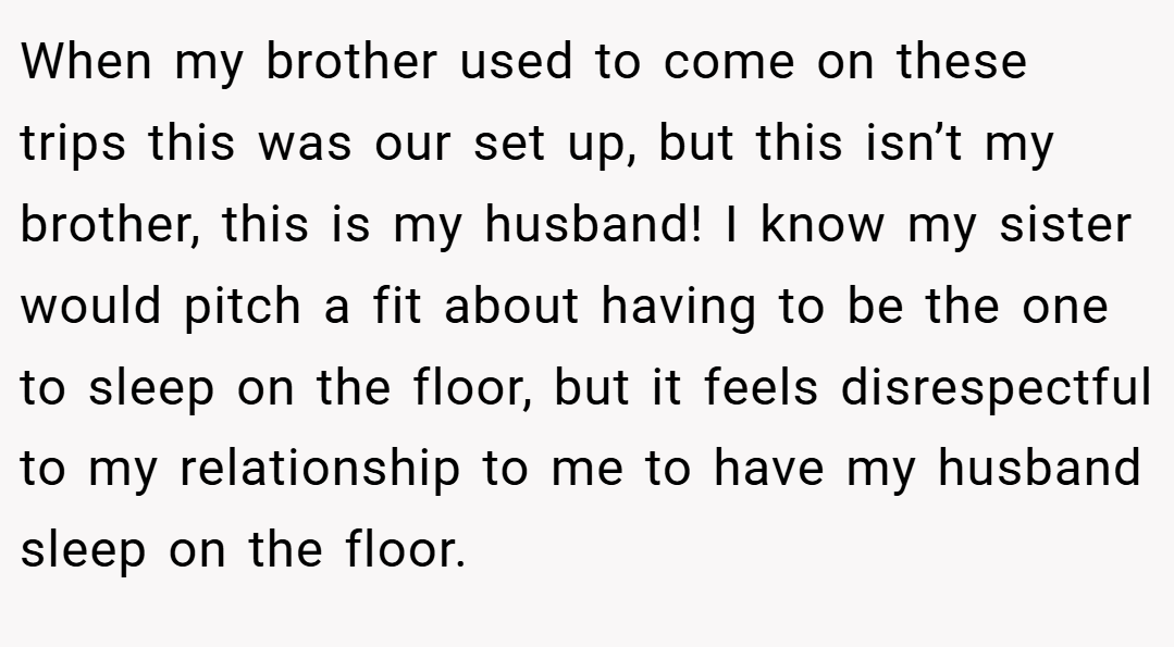 When my brother used to come on these trips this was our set up, but this isn’t my brother, this is my husband! I know my sister would pitch a fit about having to be the one to sleep on the floor, but it feels disrespectful to my relationship to me to have my husband sleep on the floor.