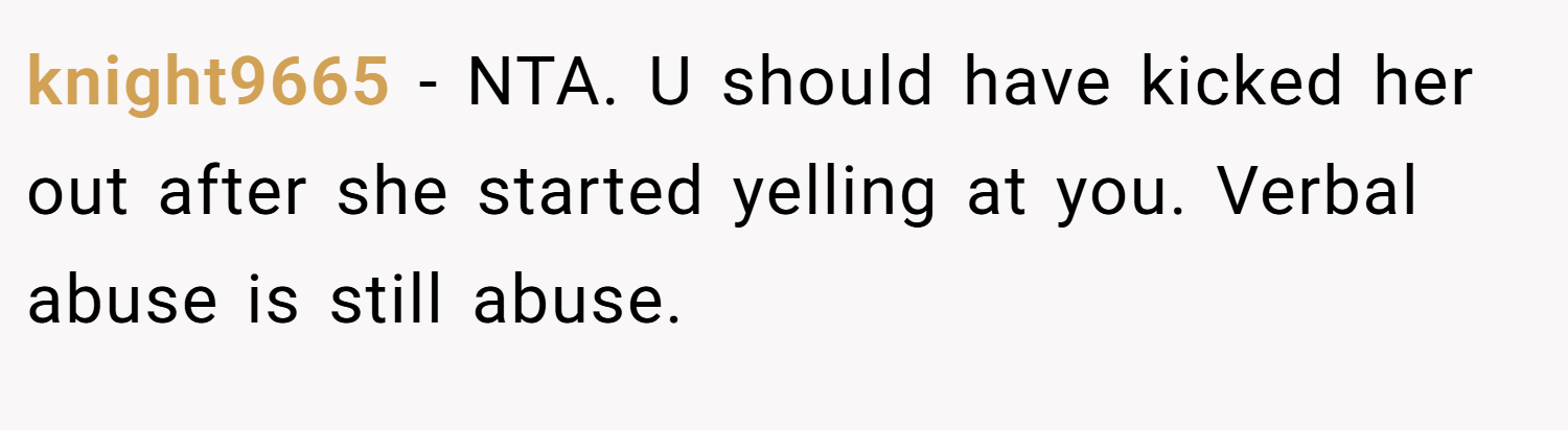 knight9665 − NTA. U should have kicked her out after she started yelling at you. Verbal abuse is still abuse.
