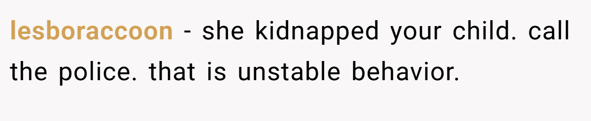 lesboraccoon − she kidnapped your child. call the police. that is unstable behavior.