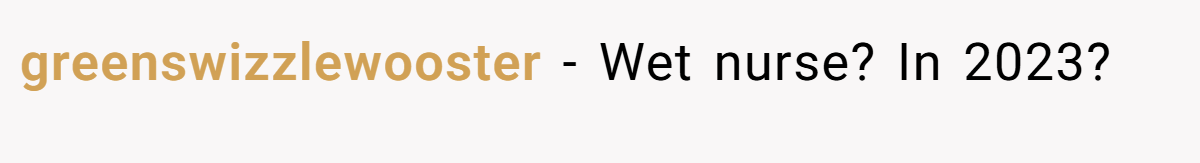 greenswizzlewooster − Wet nurse? In 2023?