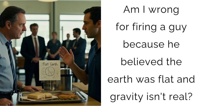 Am I wrong for firing a guy because he believed the earth was flat and gravity isn’t real?