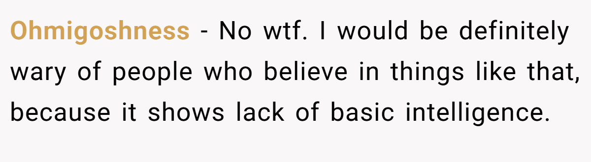 Ohmigoshness − No wtf. I would be definitely wary of people who believe in things like that, because it shows lack of basic intelligence.