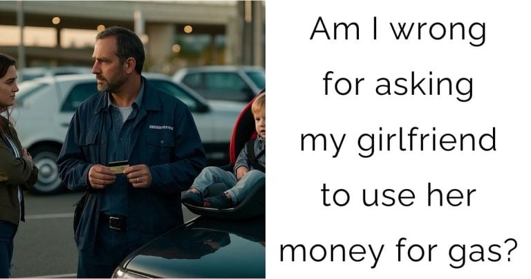 Am I wrong for asking my girlfriend to use her money for gas?