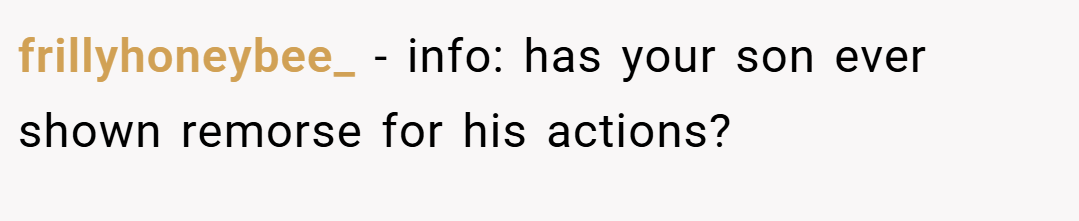 frillyhoneybee_ − info: has your son ever shown remorse for his actions?