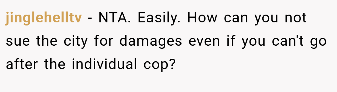 jinglehelltv − NTA. Easily. How can you not sue the city for damages even if you can't go after the individual cop?