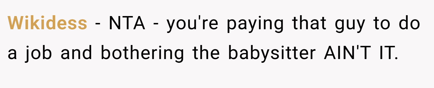 Wikidess − NTA - you're paying that guy to do a job and bothering the babysitter AIN'T IT.