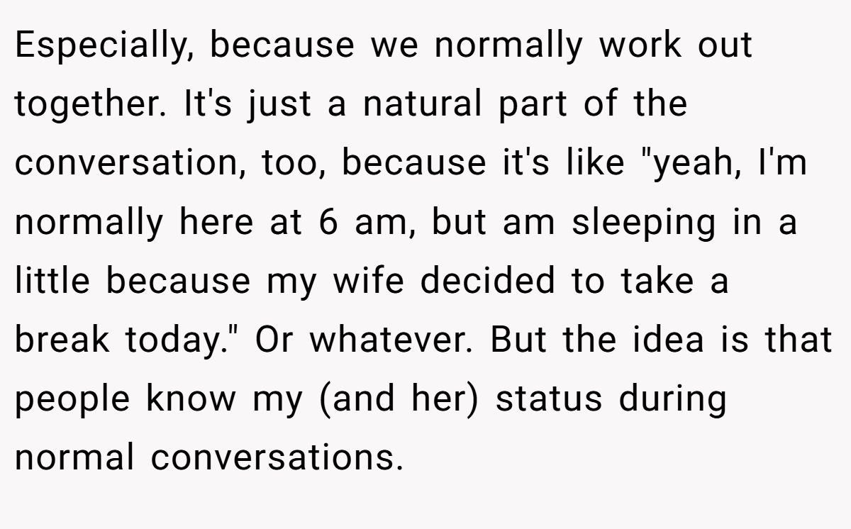 Especially, because we normally work out together. It's just a natural part of the conversation, too, because it's like 