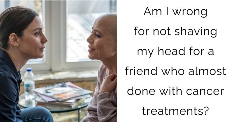 Am I wrong for not shaving my head for a friend who almost done with cancer treatments?