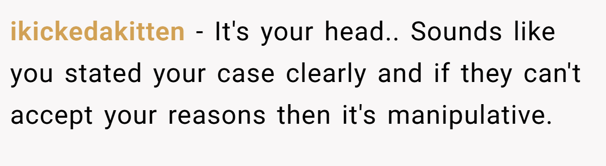 ikickedakitten − It's your head.. Sounds like you stated your case clearly and if they can't accept your reasons then it's manipulative.
