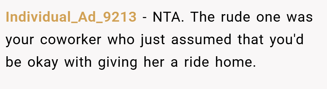 Individual_Ad_9213 − NTA. The rude one was your coworker who just assumed that you'd be okay with giving her a ride home.