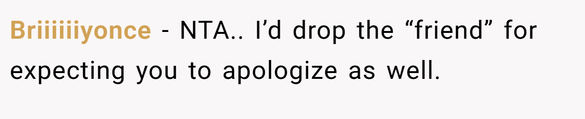 Briiiiiiyonce − NTA.. I’d drop the “friend” for expecting you to apologize as well.