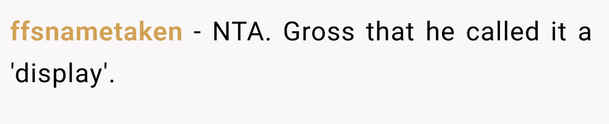 ffsnametaken − NTA. Gross that he called it a 'display'.