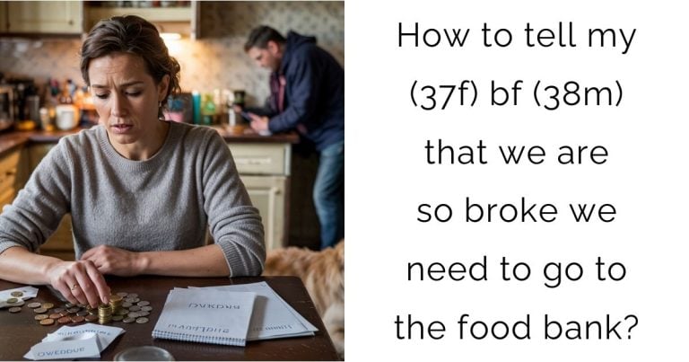 How to tell my (37f) bf (38m) that we are so broke we need to go to the food bank?