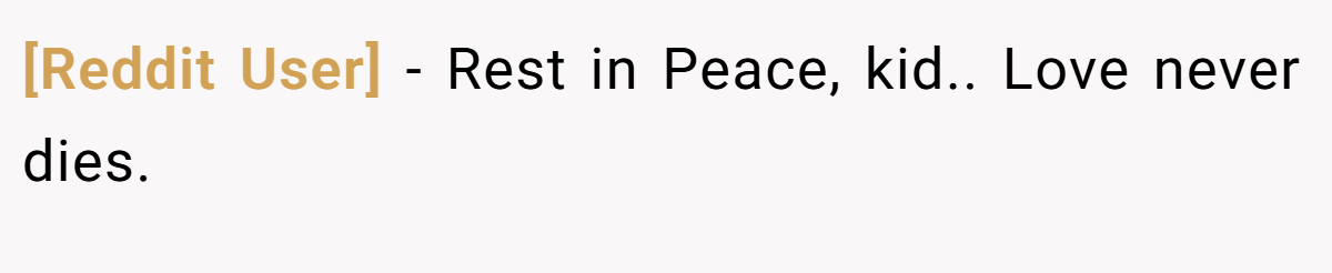 [Reddit User] − Rest in Peace, kid.. Love never dies.