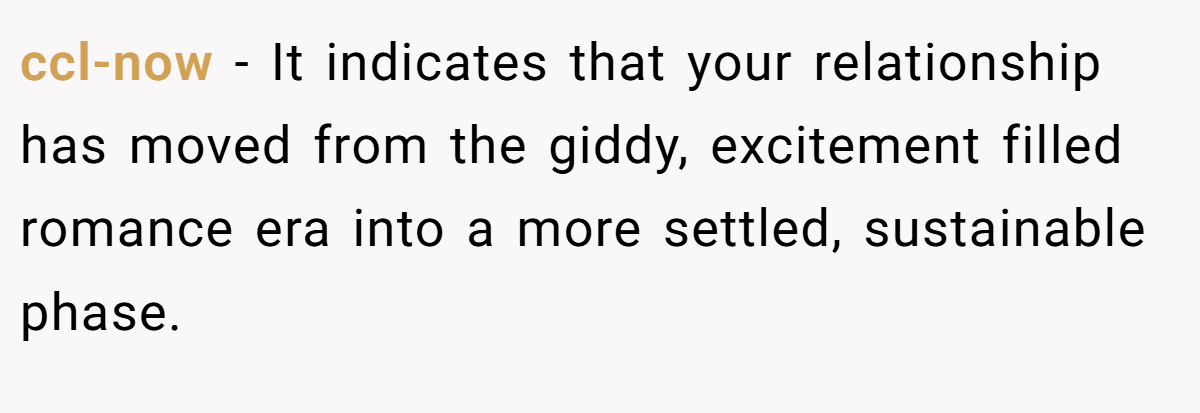 ccl-now − It indicates that your relationship has moved from the giddy, excitement filled romance era into a more settled, sustainable phase.