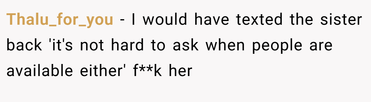 Thalu_for_you − I would have texted the sister back 'it's not hard to ask when people are available either' f**k her
