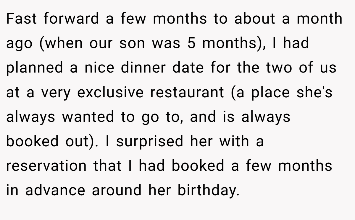Fast forward a few months to about a month ago (when our son was 5 months), I had planned a nice dinner date for the two of us at a very exclusive restaurant (a place she's always wanted to go to, and is always booked out). I surprised her with a reservation that I had booked a few months in advance around her birthday.