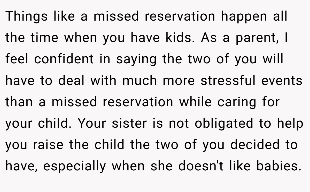 Things like a missed reservation happen all the time when you have kids. As a parent, I feel confident in saying the two of you will have to deal with much more stressful events than a missed reservation while caring for your child. Your sister is not obligated to help you raise the child the two of you decided to have, especially when she doesn't like babies.