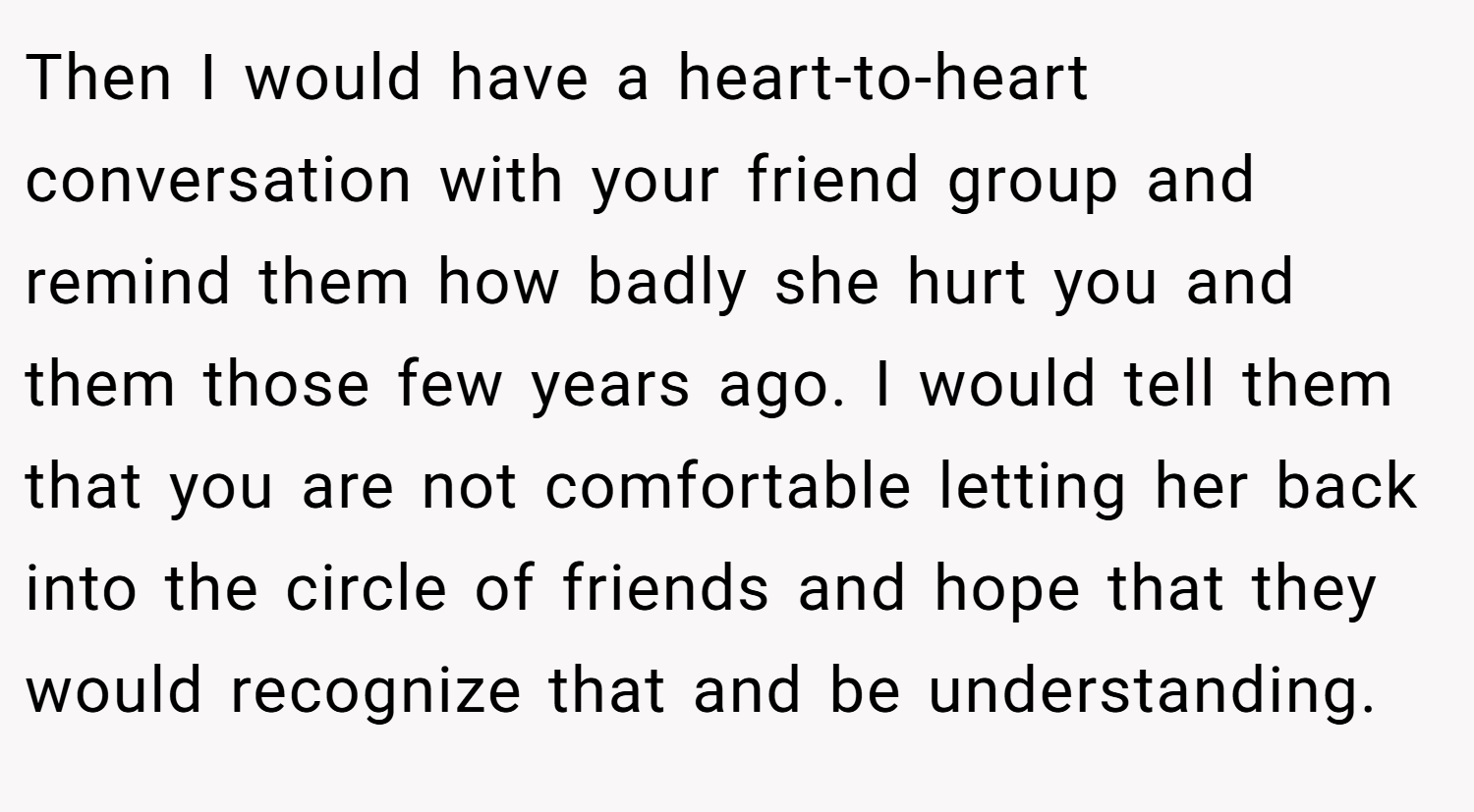 Then I would have a heart-to-heart conversation with your friend group and remind them how badly she hurt you and them those few years ago. I would tell them that you are not comfortable letting her back into the circle of friends and hope that they would recognize that and be understanding.