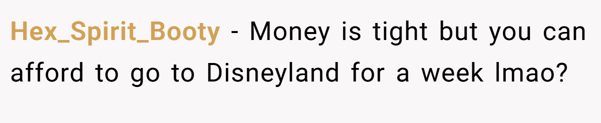 Hex_Spirit_Booty − Money is tight but you can afford to go to Disneyland for a week lmao?