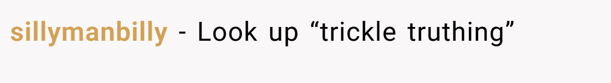sillymanbilly − Look up “trickle truthing”