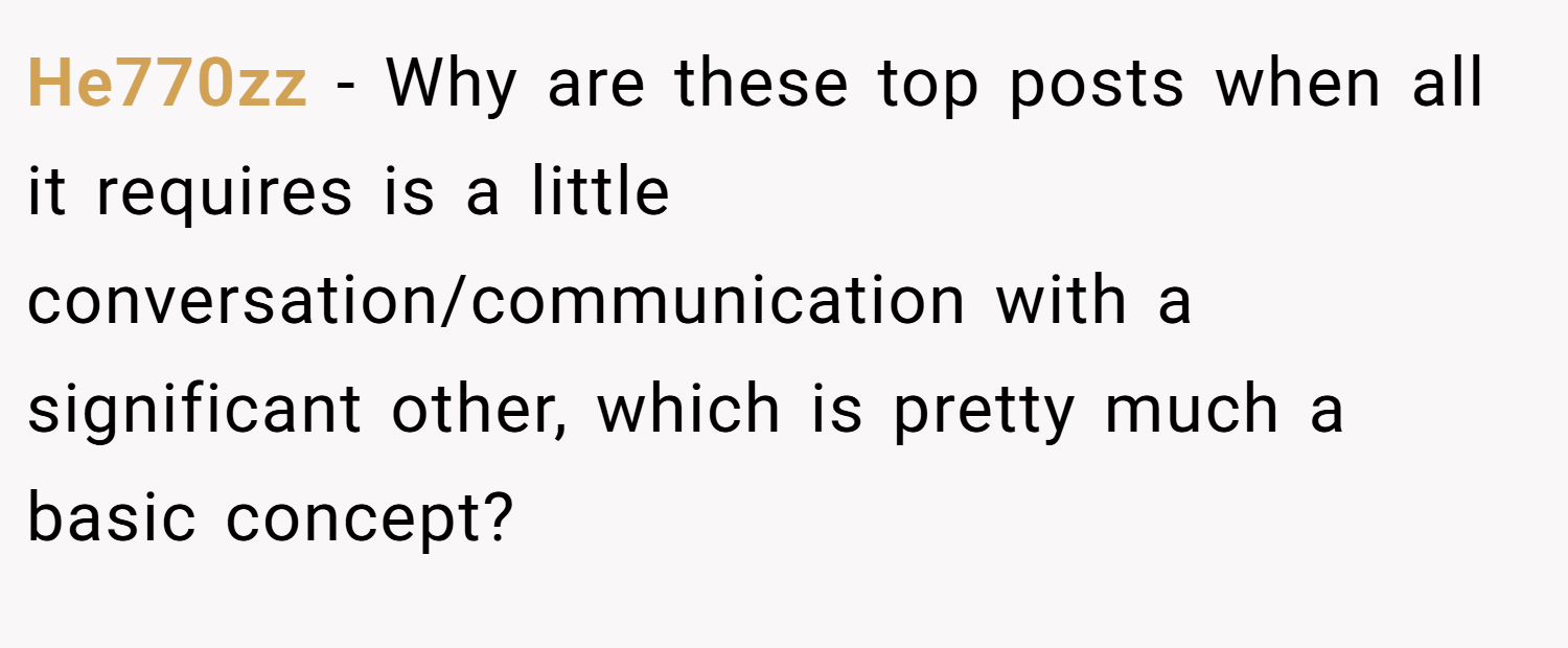 He770zz − Why are these top posts when all it requires is a little conversation/communication with a significant other, which is pretty much a basic concept?