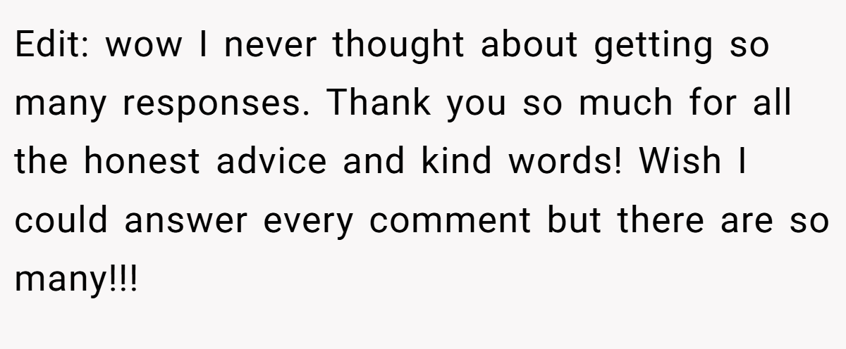 Edit: wow I never thought about getting so many responses. Thank you so much for all the honest advice and kind words! Wish I could answer every comment but there are so many!!!