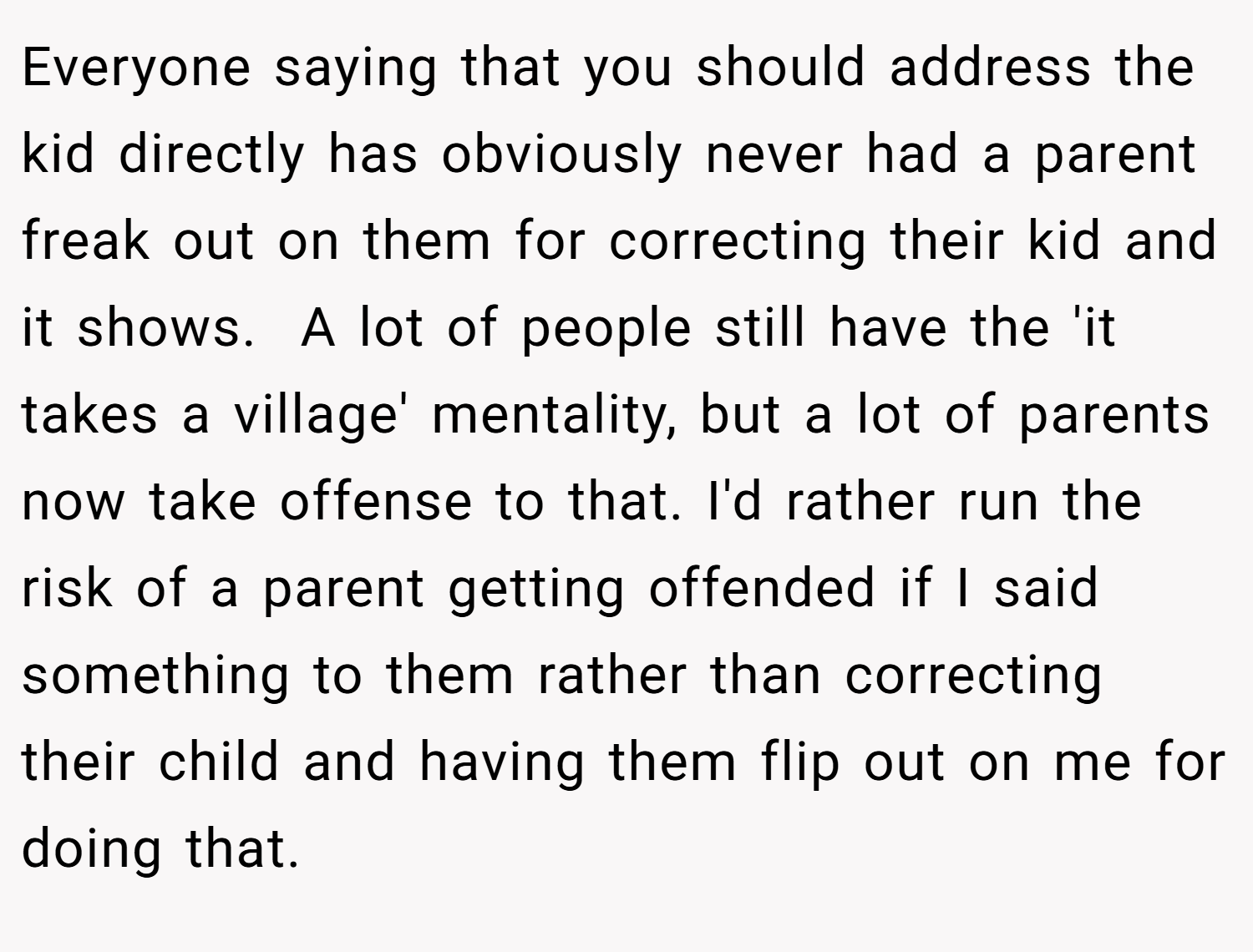 Everyone saying that you should address the kid directly has obviously never had a parent freak out on them for correcting their kid and it shows.  A lot of people still have the 'it takes a village' mentality, but a lot of parents now take offense to that. I'd rather run the risk of a parent getting offended if I said something to them rather than correcting their child and having them flip out on me for doing that.