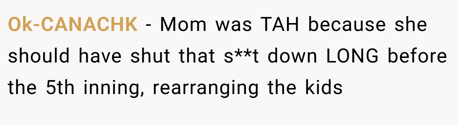 Ok-CANACHK − Mom was TAH because she should have shut that s**t down LONG before the 5th inning, rearranging the kids