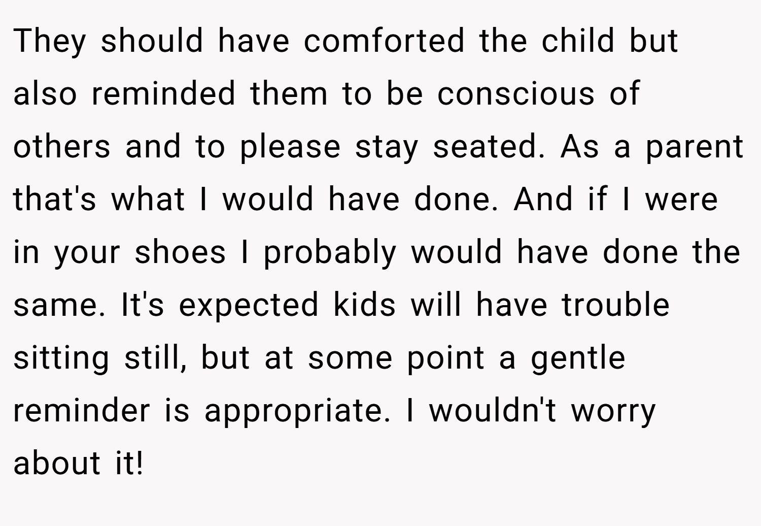 They should have comforted the child but also reminded them to be conscious of others and to please stay seated. As a parent that's what I would have done. And if I were in your shoes I probably would have done the same. It's expected kids will have trouble sitting still, but at some point a gentle reminder is appropriate. I wouldn't worry about it!