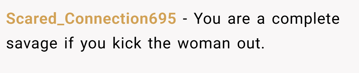 Scared_Connection695 − You are a complete savage if you kick the woman out.