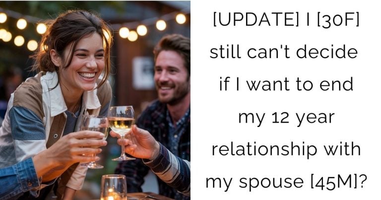 [UPDATE] I [30F] still can’t decide if I want to end my 12 year relationship with my spouse [45M]?