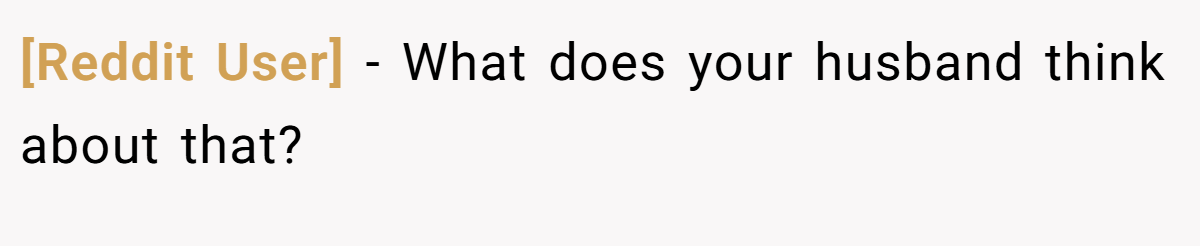 [Reddit User] − What does your husband think about that?