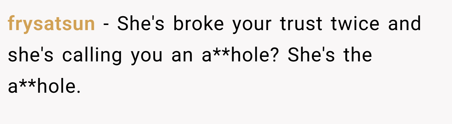 frysatsun − She's broke your trust twice and she's calling you an a**hole? She's the a**hole.