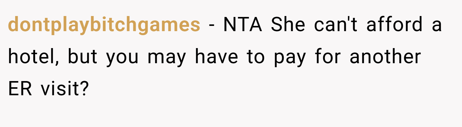 dontplaybitchgames − NTA She can't afford a hotel, but you may have to pay for another ER visit?