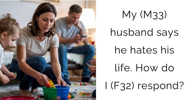 My (M33) husband says he hates his life. How do I (F32) respond?