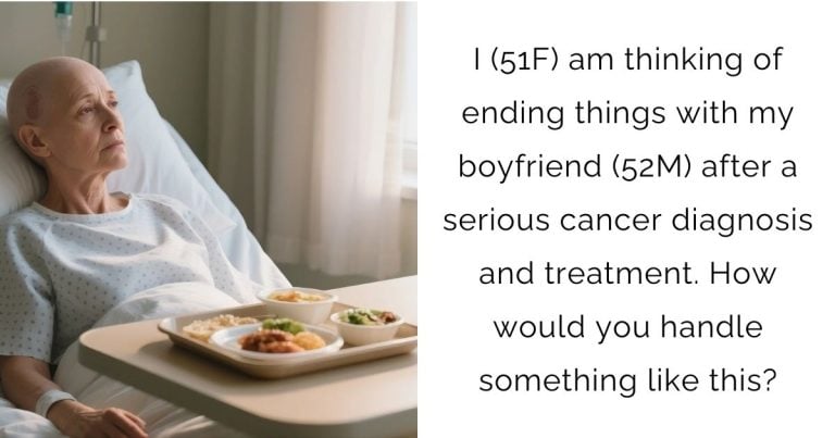 I (51F) am thinking of ending things with my boyfriend (52M) after a serious cancer diagnosis and treatment. How would you handle something like this?