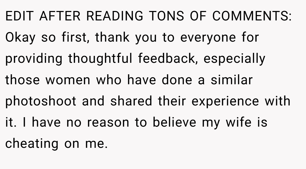 EDIT AFTER READING TONS OF COMMENTS: Okay so first, thank you to everyone for providing thoughtful feedback, especially those women who have done a similar photoshoot and shared their experience with it. I have no reason to believe my wife is cheating on me.