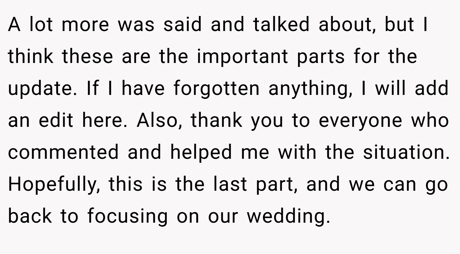 A lot more was said and talked about, but I think these are the important parts for the update. If I have forgotten anything, I will add an edit here. Also, thank you to everyone who commented and helped me with the situation. Hopefully, this is the last part, and we can go back to focusing on our wedding.