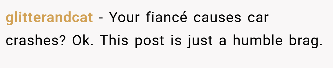 glitterandcat − Your fiancé causes car crashes? Ok. This post is just a humble brag. 