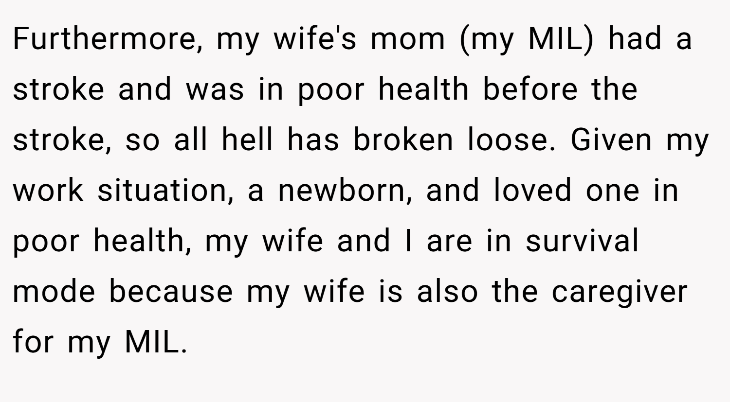 Furthermore, my wife's mom (my MIL) had a stroke and was in poor health before the stroke, so all hell has broken loose. Given my work situation, a newborn, and loved one in poor health, my wife and I are in survival mode because my wife is also the caregiver for my MIL.
